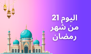 اليوم 21 من شهر رمضان – دعاء، عبارات و تهنئة مع صور 2024